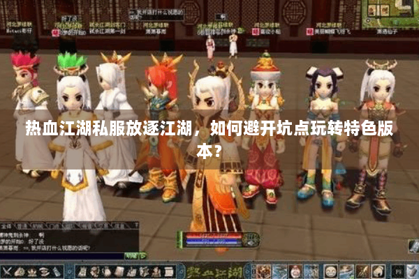 热血江湖私服放逐江湖，如何避开坑点玩转特色版本？