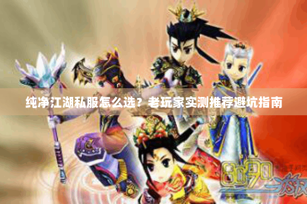 纯净江湖私服怎么选？老玩家实测推荐避坑指南