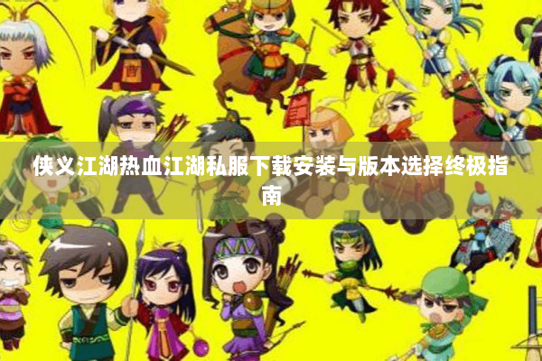 侠义江湖热血江湖私服下载安装与版本选择终极指南