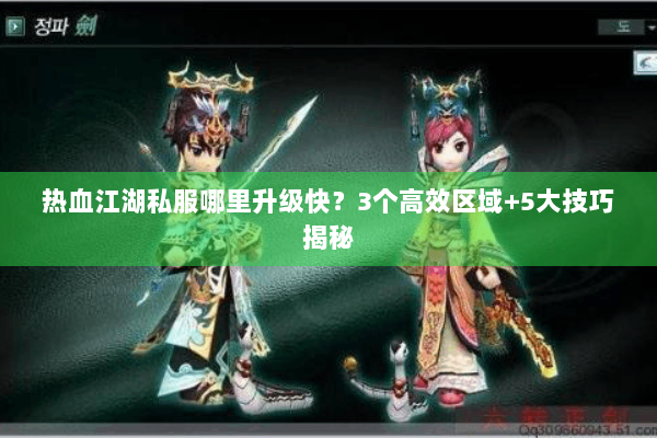 热血江湖私服哪里升级快？3个高效区域+5大技巧揭秘