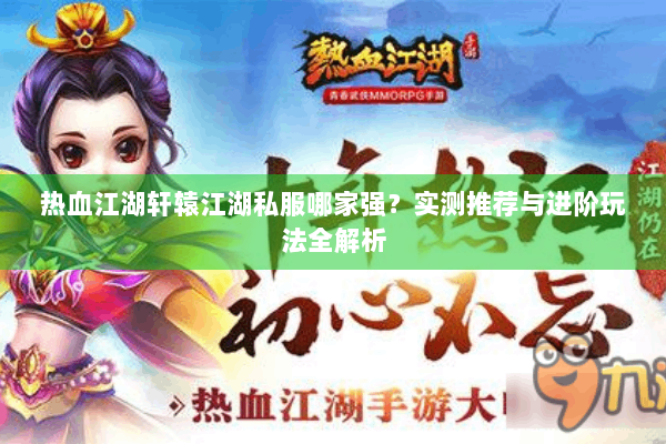 热血江湖轩辕江湖私服哪家强？实测推荐与进阶玩法全解析