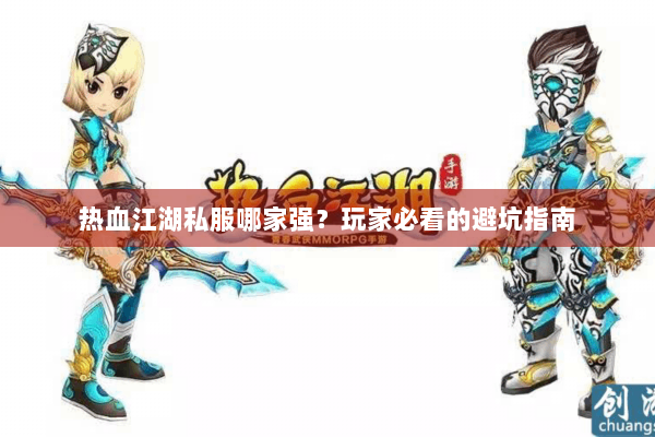 热血江湖私服哪家强？玩家必看的避坑指南
