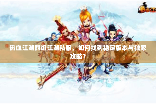 热血江湖烈焰江湖私服，如何找到稳定版本与独家攻略？
