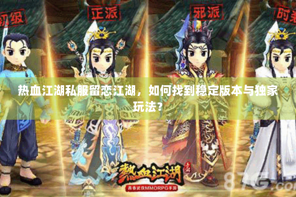热血江湖私服留恋江湖，如何找到稳定版本与独家玩法？