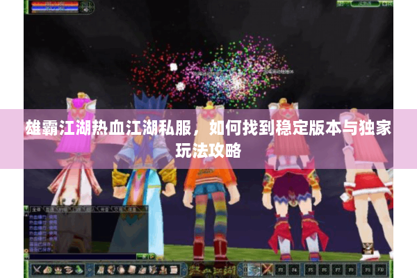 雄霸江湖热血江湖私服，如何找到稳定版本与独家玩法攻略