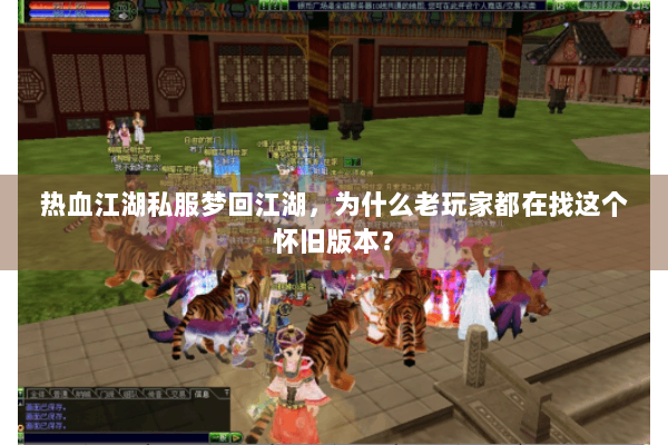 热血江湖私服梦回江湖，为什么老玩家都在找这个怀旧版本？