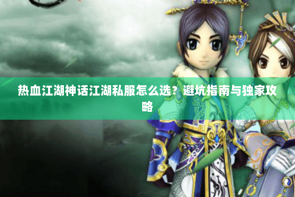 热血江湖神话江湖私服怎么选？避坑指南与独家攻略