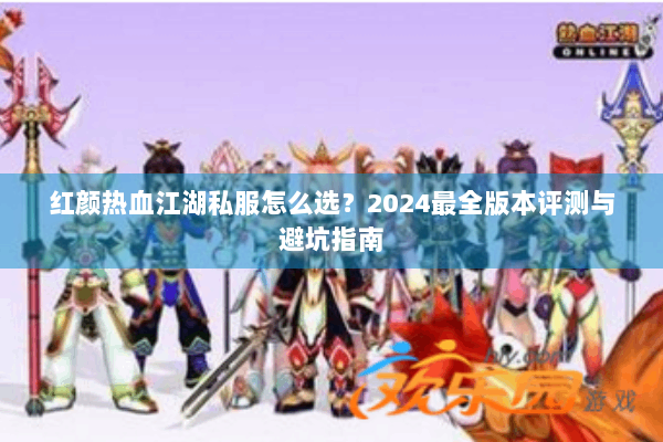 红颜热血江湖私服怎么选？2024最全版本评测与避坑指南