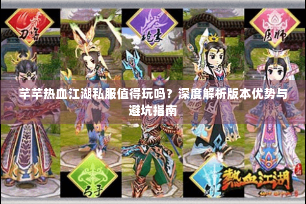 芊芊热血江湖私服值得玩吗？深度解析版本优势与避坑指南