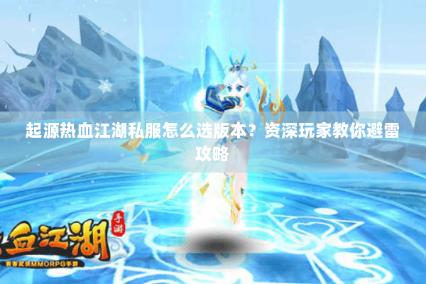 起源热血江湖私服怎么选版本？资深玩家教你避雷攻略