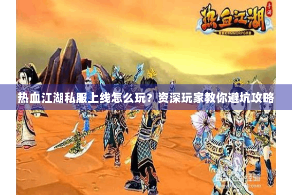 热血江湖私服上线怎么玩？资深玩家教你避坑攻略