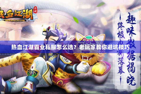热血江湖霸业私服怎么选？老玩家教你避坑技巧