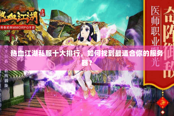 热血江湖私服十大排行，如何找到最适合你的服务器？