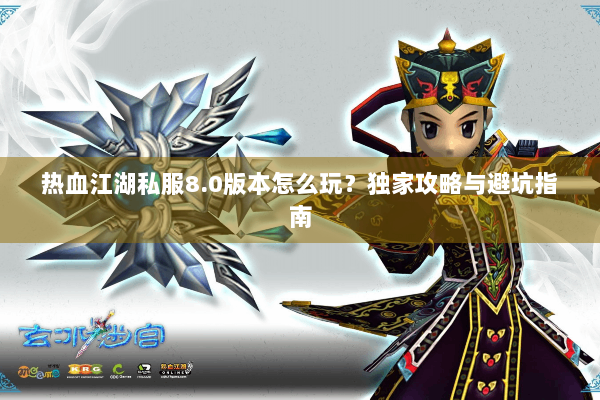 热血江湖私服8.0版本怎么玩？独家攻略与避坑指南