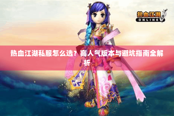 热血江湖私服怎么选？高人气版本与避坑指南全解析