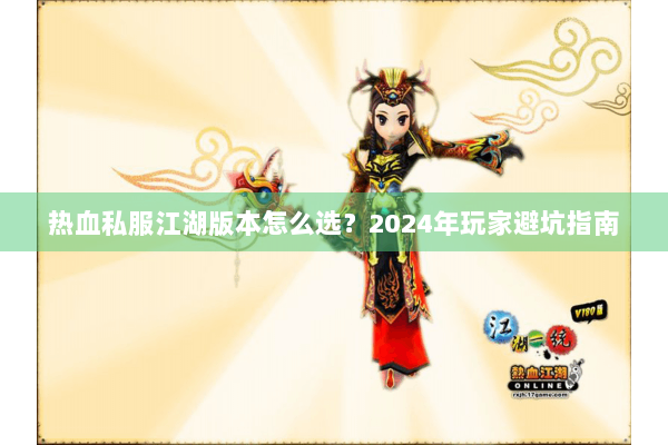 热血私服江湖版本怎么选？2024年玩家避坑指南