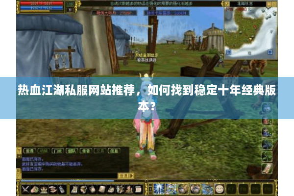 热血江湖私服网站推荐，如何找到稳定十年经典版本？