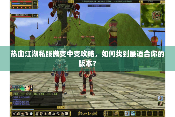 热血江湖私服微变中变攻略，如何找到最适合你的版本？