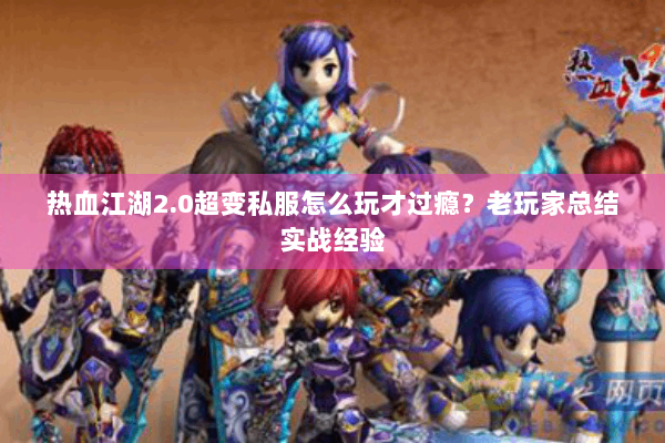 热血江湖2.0超变私服怎么玩才过瘾？老玩家总结实战经验