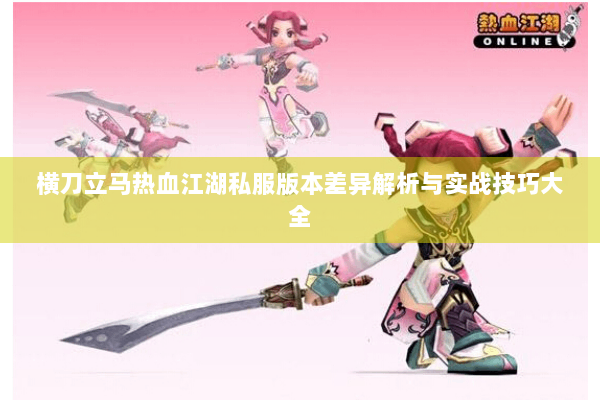 横刀立马热血江湖私服版本差异解析与实战技巧大全
