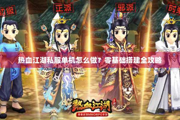 热血江湖私服单机怎么做？零基础搭建全攻略