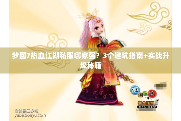 梦回7热血江湖私服哪家强？3个避坑指南+实战升级秘籍