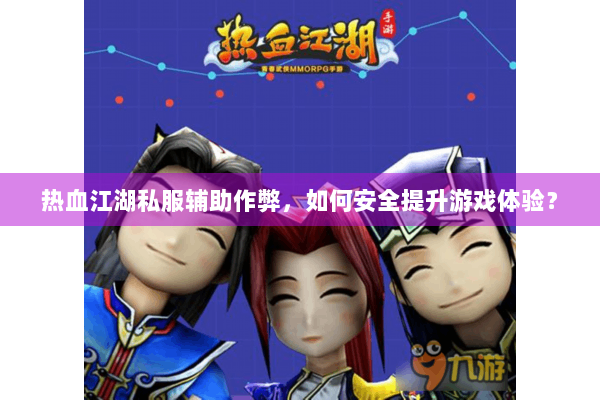 热血江湖私服辅助作弊，如何安全提升游戏体验？