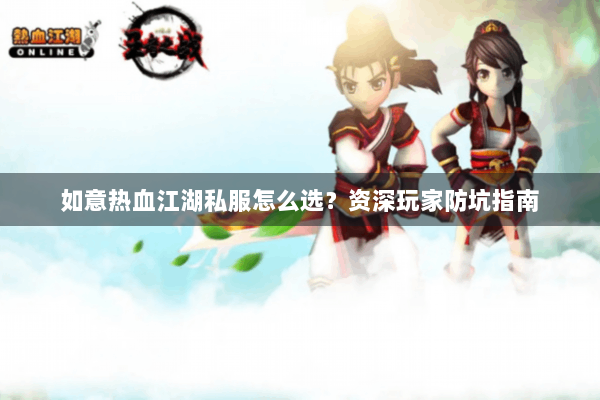 如意热血江湖私服怎么选？资深玩家防坑指南