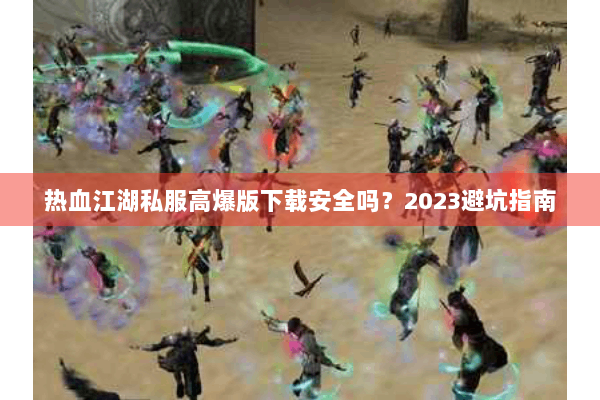 热血江湖私服高爆版下载安全吗？2023避坑指南