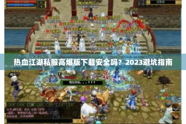 热血江湖私服高爆版下载安全吗？2023避坑指南
