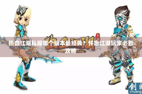 热血江湖私服哪个版本最经典？怀念江湖玩家必看攻略