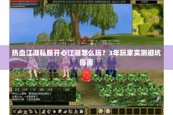 热血江湖私服开心江湖怎么玩？3年玩家实测避坑指南