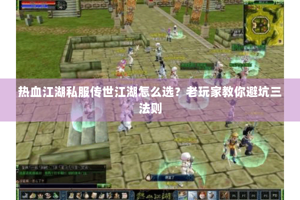 热血江湖私服传世江湖怎么选？老玩家教你避坑三法则