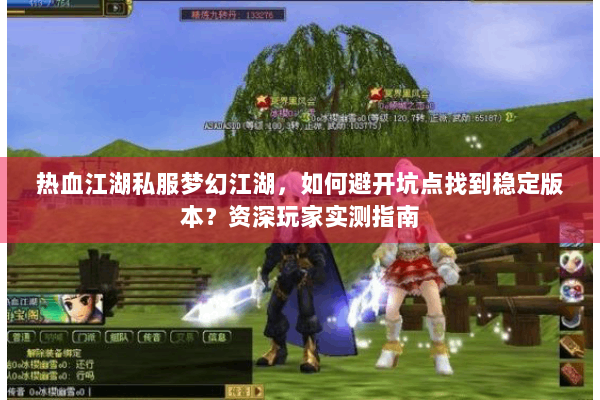 热血江湖私服梦幻江湖，如何避开坑点找到稳定版本？资深玩家实测指南