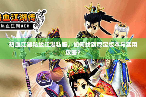 热血江湖私缘江湖私服，如何找到稳定版本与实用攻略？