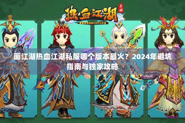 画江湖热血江湖私服哪个版本最火？2024年避坑指南与独家攻略