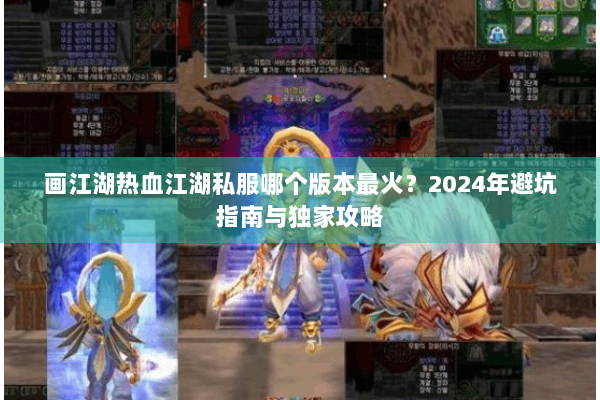 画江湖热血江湖私服哪个版本最火？2024年避坑指南与独家攻略