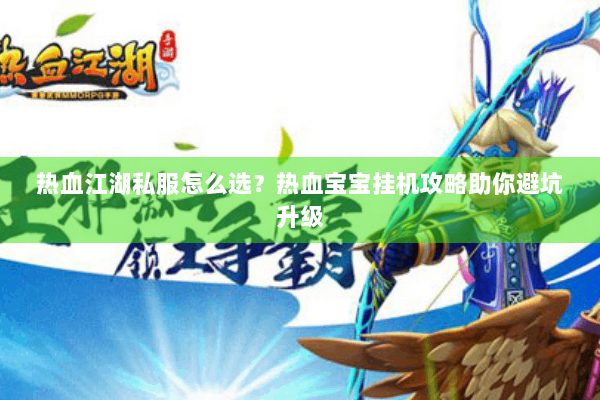 热血江湖私服怎么选？热血宝宝挂机攻略助你避坑升级