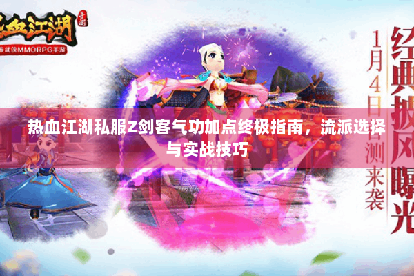 热血江湖私服Z剑客气功加点终极指南，流派选择与实战技巧