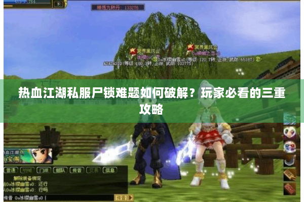 热血江湖私服尸锁难题如何破解？玩家必看的三重攻略
