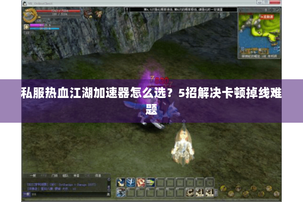 私服热血江湖加速器怎么选？5招解决卡顿掉线难题