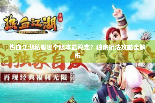 热血江湖私服哪个版本最稳定？独家玩法攻略全解析