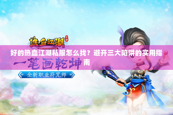 好的热血江湖私服怎么找？避开三大陷阱的实用指南