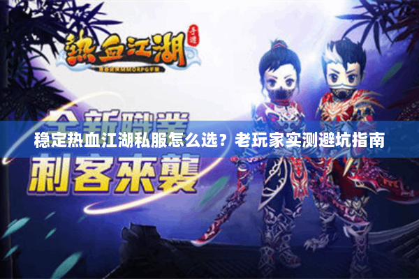 稳定热血江湖私服怎么选？老玩家实测避坑指南