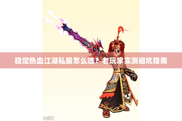 稳定热血江湖私服怎么选？老玩家实测避坑指南