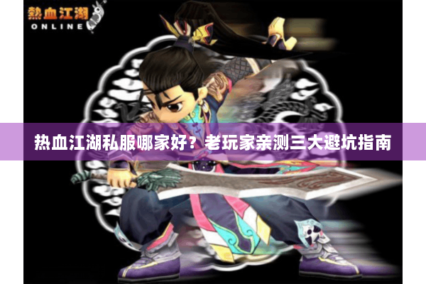 热血江湖私服哪家好？老玩家亲测三大避坑指南