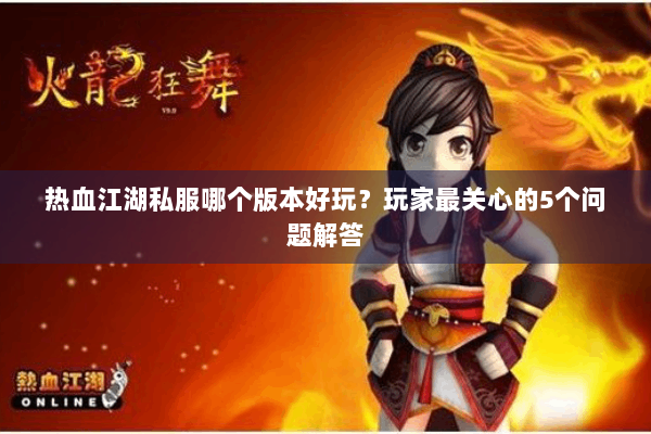 热血江湖私服哪个版本好玩？玩家最关心的5个问题解答