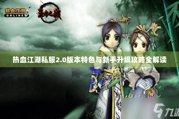 热血江湖私服2.0版本特色与新手升级攻略全解读