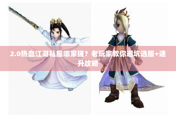 2.0热血江湖私服哪家强？老玩家教你避坑选服+速升攻略