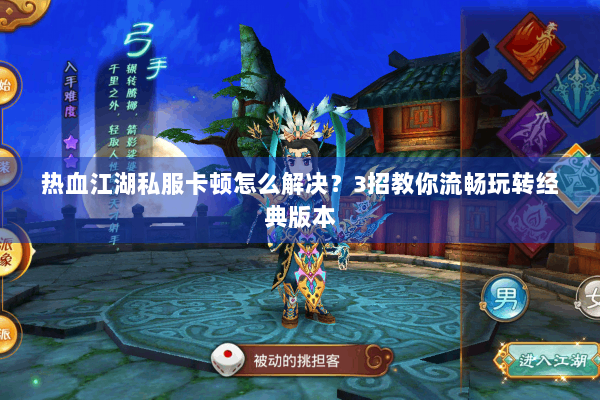 热血江湖私服卡顿怎么解决？3招教你流畅玩转经典版本